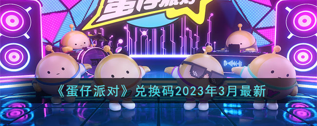 《蛋仔派对》兑换码2023年3月最新