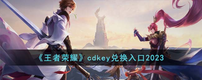 《王者荣耀》cdkey兑换入口2023