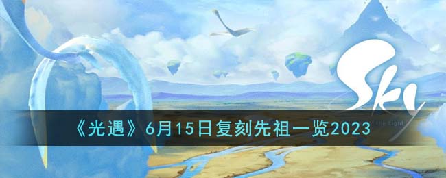 《光遇》6月15日复刻先祖一览2023