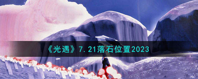 《光遇》7.21落石位置2023