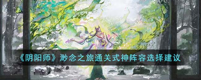 《阴阳师》渺念之旅通关式神阵容选择建议