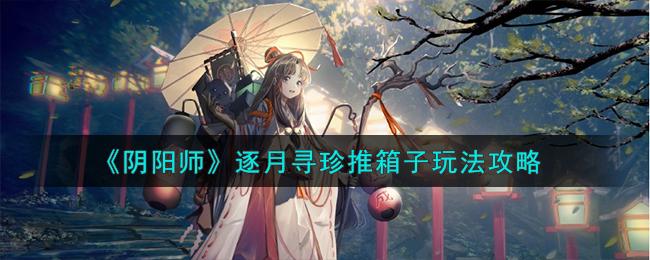 《阴阳师》逐月寻珍推箱子玩法攻略