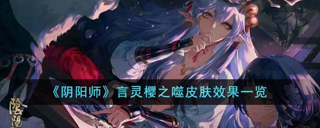 《阴阳师》言灵樱之噬皮肤效果一览